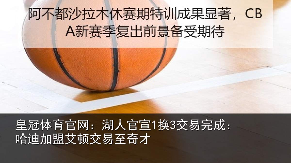 皇冠体育官网：湖人官宣1换3交易完成：哈迪加盟艾顿交易至奇才