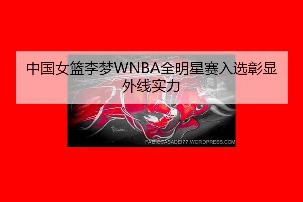 中国女篮李梦WNBA全明星赛入选彰显外线实力