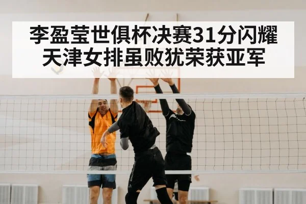 李盈莹世俱杯决赛31分闪耀 天津女排虽败犹荣获亚军