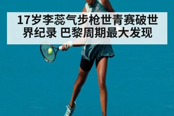 17岁李蕊气步枪世青赛破世界纪录 巴黎周期最大发现
